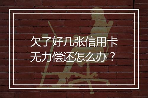 欠了好几张信用卡无力偿还怎么办？