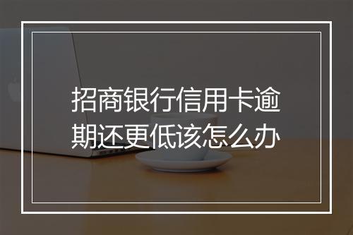 招商银行信用卡逾期还更低该怎么办