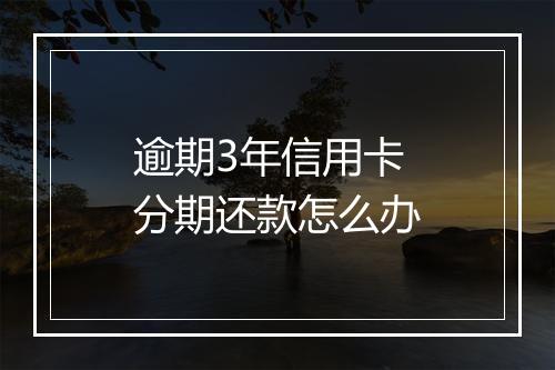 逾期3年信用卡分期还款怎么办