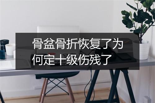 骨盆骨折恢复了为何定十级伤残了