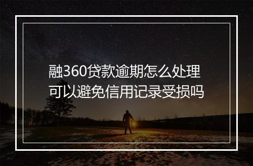 融360贷款逾期怎么处理可以避免信用记录受损吗
