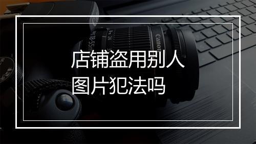 店铺盗用别人图片犯法吗