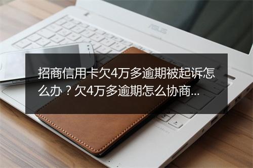 招商信用卡欠4万多逾期被起诉怎么办？欠4万多逾期怎么协商还款