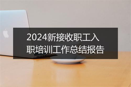 2024新接收职工入职培训工作总结报告