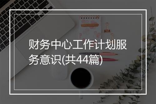 财务中心工作计划服务意识(共44篇)