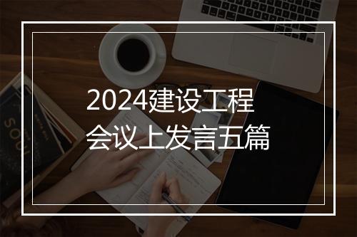 2024建设工程会议上发言五篇