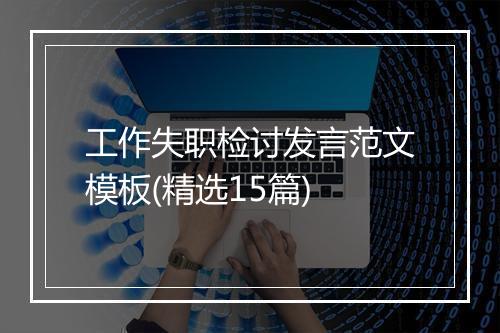 工作失职检讨发言范文模板(精选15篇)