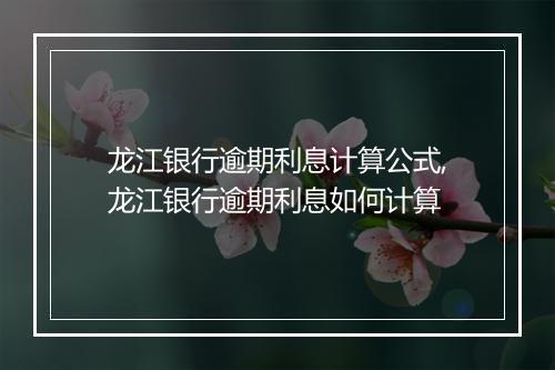 龙江银行逾期利息计算公式,龙江银行逾期利息如何计算