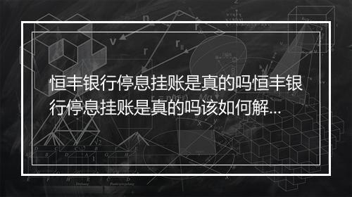 恒丰银行停息挂账是真的吗恒丰银行停息挂账是真的吗该如何解决