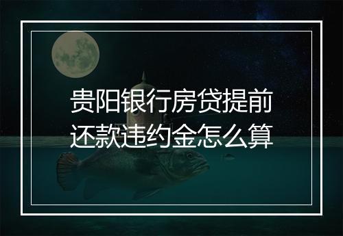 贵阳银行房贷提前还款违约金怎么算
