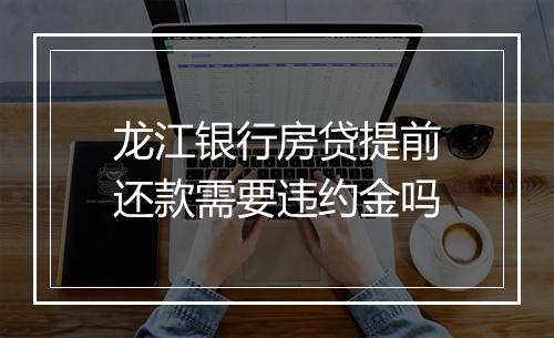 龙江银行房贷提前还款需要违约金吗