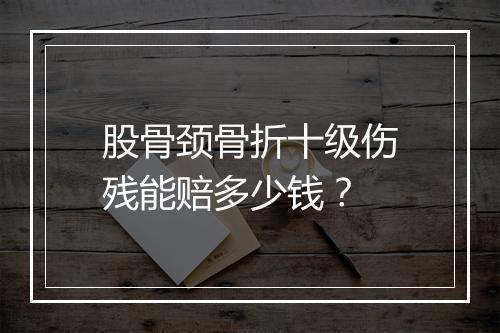 股骨颈骨折十级伤残能赔多少钱？