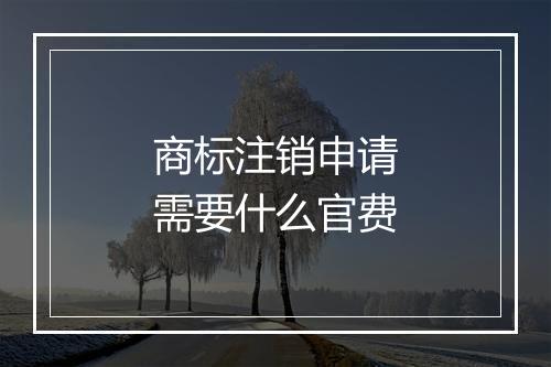 商标注销申请需要什么官费