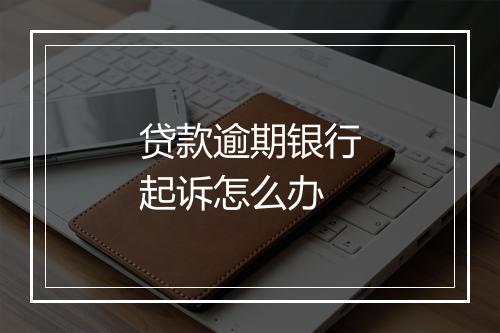 贷款逾期银行起诉怎么办