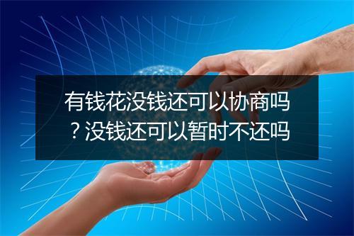 有钱花没钱还可以协商吗？没钱还可以暂时不还吗