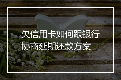 欠信用卡如何跟银行协商延期还款方案