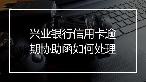 兴业银行信用卡逾期协助函如何处理