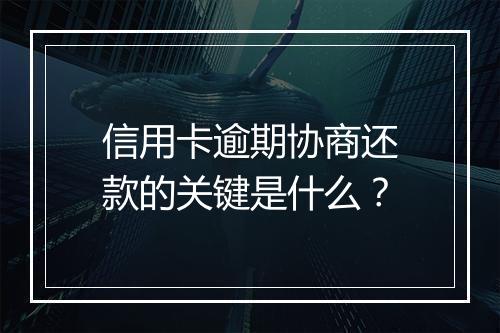 信用卡逾期协商还款的关键是什么？