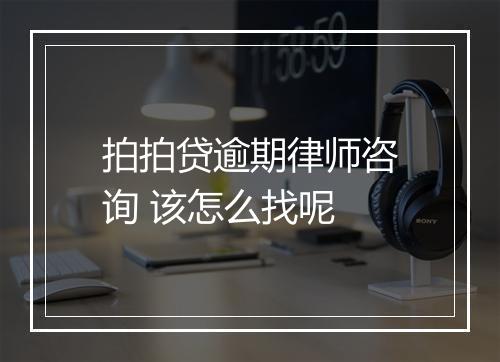拍拍贷逾期律师咨询 该怎么找呢