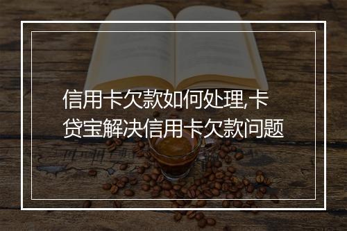信用卡欠款如何处理,卡贷宝解决信用卡欠款问题