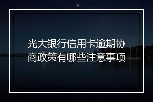 光大银行信用卡逾期协商政策有哪些注意事项