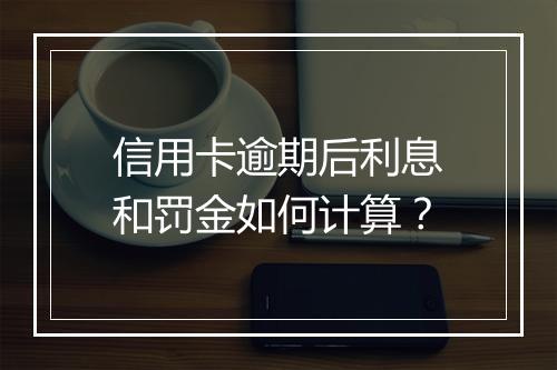 信用卡逾期后利息和罚金如何计算？