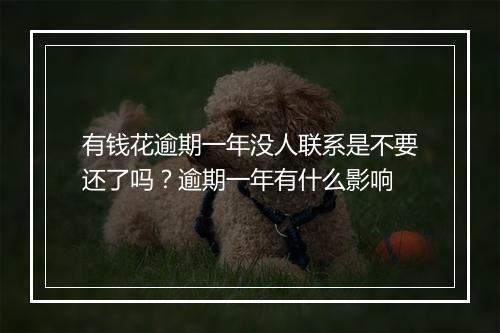 有钱花逾期一年没人联系是不要还了吗？逾期一年有什么影响
