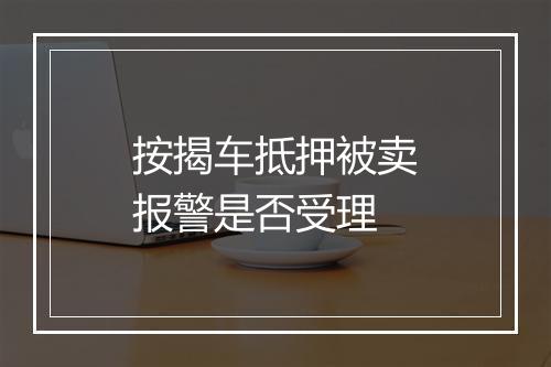 按揭车抵押被卖报警是否受理