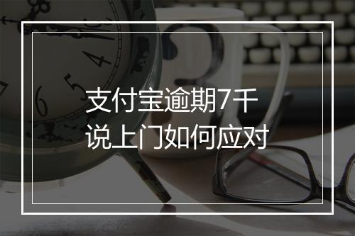 支付宝逾期7千说上门如何应对