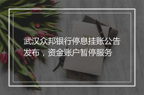 武汉众邦银行停息挂账公告发布，资金账户暂停服务