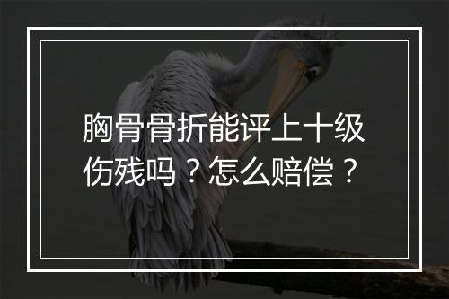胸骨骨折能评上十级伤残吗？怎么赔偿？
