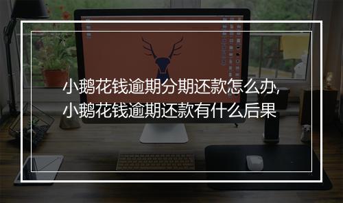 小鹅花钱逾期分期还款怎么办,小鹅花钱逾期还款有什么后果