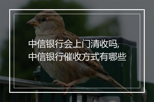 中信银行会上门清收吗,中信银行催收方式有哪些