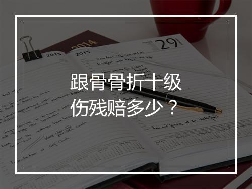 跟骨骨折十级伤残赔多少？