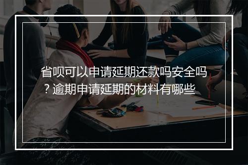 省呗可以申请延期还款吗安全吗？逾期申请延期的材料有哪些