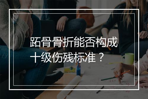 跖骨骨折能否构成十级伤残标准？