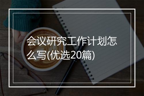 会议研究工作计划怎么写(优选20篇)