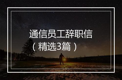 通信员工辞职信（精选3篇）