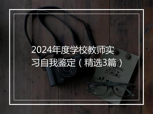 2024年度学校教师实习自我鉴定（精选3篇）