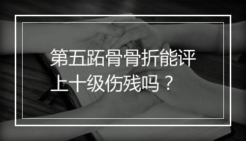 第五跖骨骨折能评上十级伤残吗？