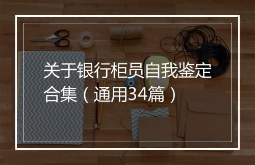 关于银行柜员自我鉴定合集（通用34篇）