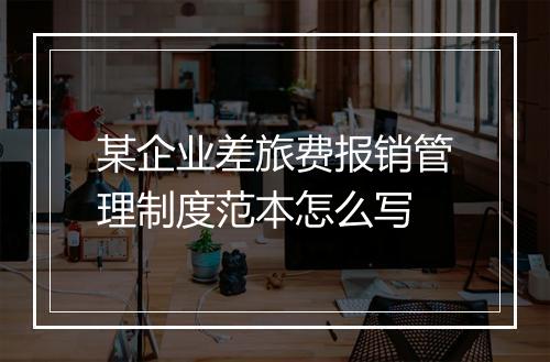某企业差旅费报销管理制度范本怎么写