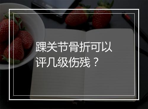 踝关节骨折可以评几级伤残？