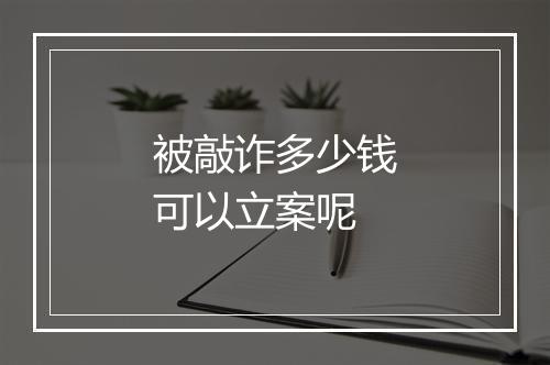 被敲诈多少钱可以立案呢
