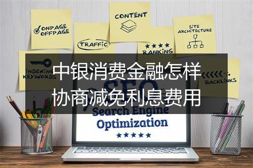 中银消费金融怎样协商减免利息费用