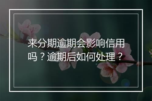 来分期逾期会影响信用吗？逾期后如何处理？