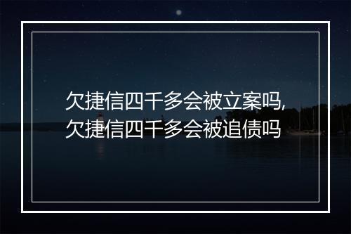 欠捷信四千多会被立案吗,欠捷信四千多会被追债吗