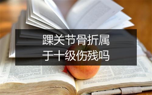 踝关节骨折属于十级伤残吗