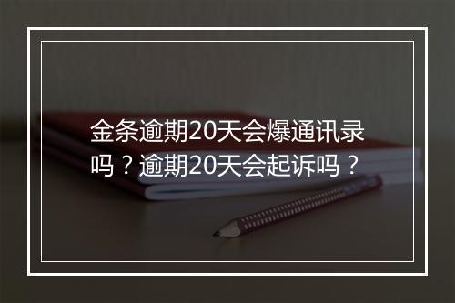 金条逾期20天会爆通讯录吗？逾期20天会起诉吗？
