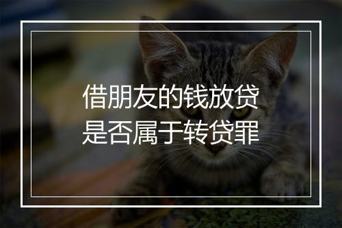 借朋友的钱放贷是否属于转贷罪